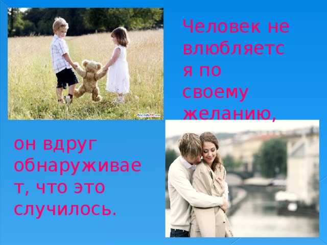Человек не влюбляется по своему желанию, он вдруг обнаруживает, что это случилось. 