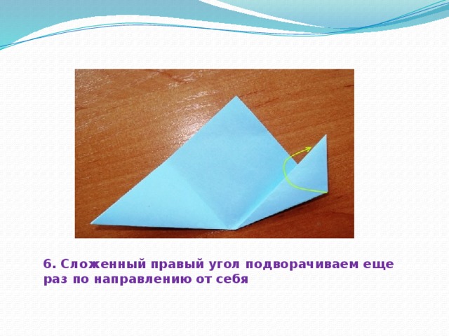 6. Сложенный правый угол подворачиваем еще раз по направлению от себя 