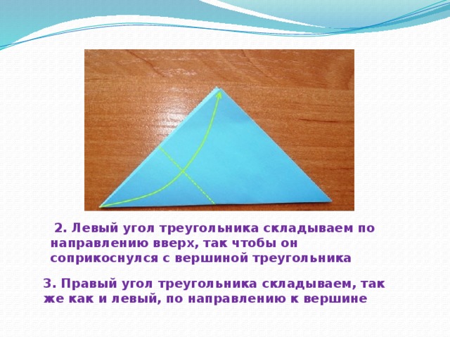3. Правый угол треугольника складываем, так же как и левый, по направлению к вершине     2. Левый угол треугольника складываем по направлению вверх, так чтобы он соприкоснулся с вершиной треугольника 