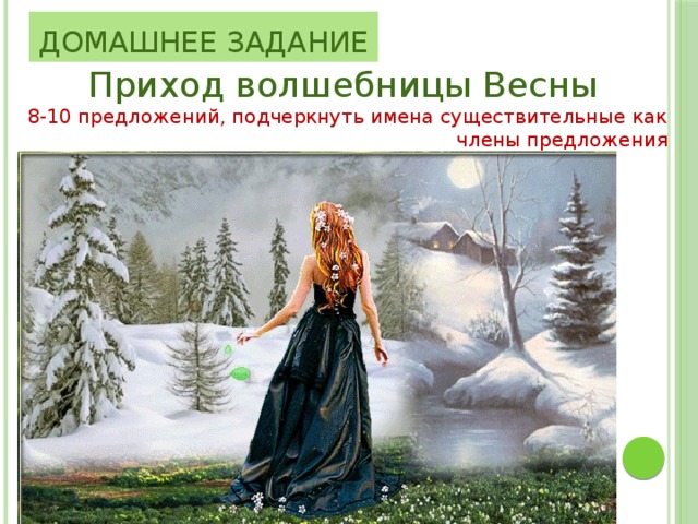 Домашнее задание Приход волшебницы Весны 8-10 предложений, подчеркнуть имена существительные как члены предложения 