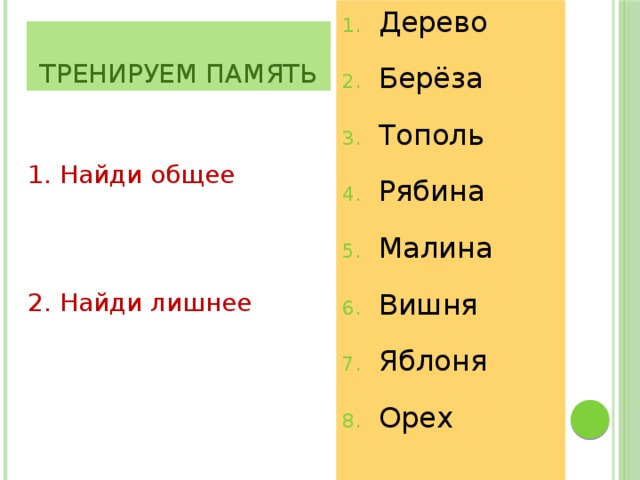 Дерево Берёза Тополь Рябина Малина Вишня Яблоня Орех Тренируем память Тренируем память 1. Найди общее 2. Найди лишнее 