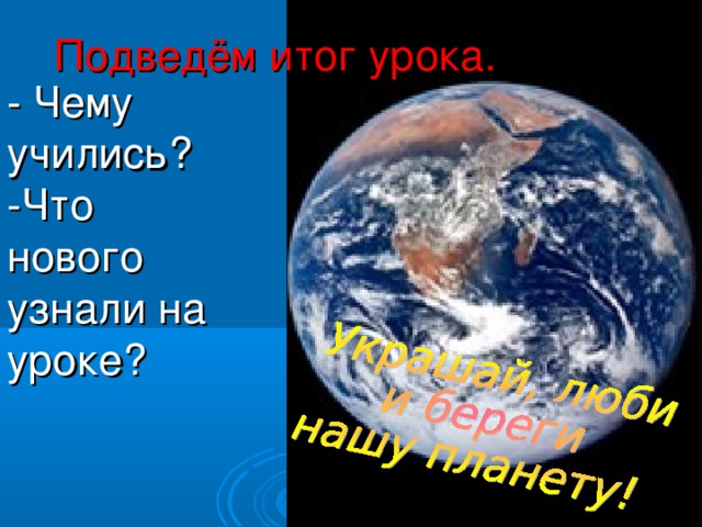 Подведём итог урока. - Чему учились? -Что нового узнали на уроке?  
