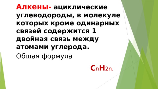 Алкены - ациклические углеводороды, в молекуле которых кроме одинарных связей содержится 1 двойная связь между атомами углерода. Общая формула C n H 2n. 