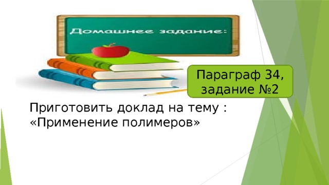 Параграф 34, задание №2 Приготовить доклад на тему : «Применение полимеров» 
