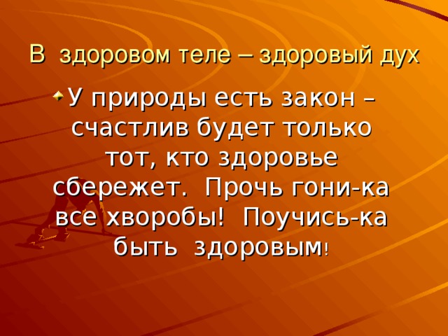 В здоровом теле – здоровый дух У природы есть закон – счастлив будет только тот, кто здоровье сбережет. Прочь гони-ка все хворобы! Поучись-ка быть здоровым ! 