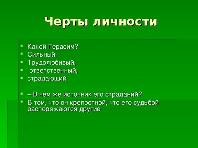 Черты личности Какой Герасим? Сильный Трудолюбивый,  ответственный, страдающий – В чем же источник его страданий? В том, что он крепостной, что его судьбой распоряжаются другие  