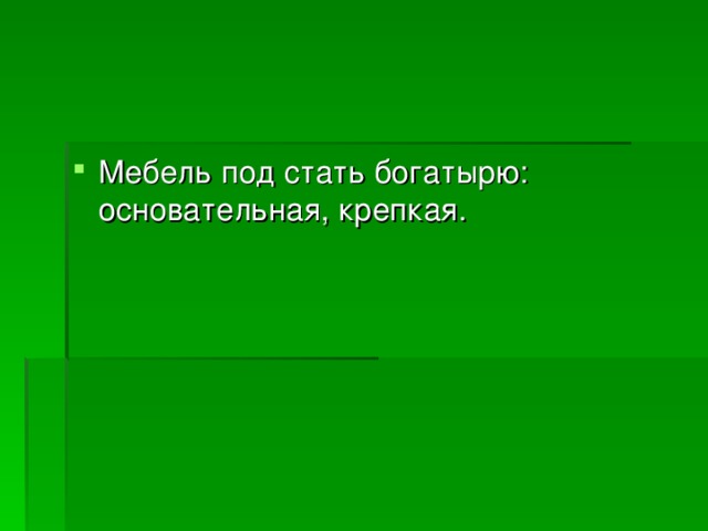 Мебель под стать богатырю: основательная, крепкая. 