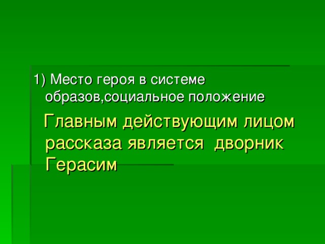1 ) Место героя в системе образов,социальное положение  Главным действующим лицом  рассказа является дворник Герасим 