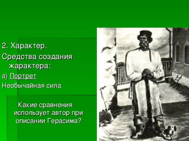 2. Характер. Средства создания жарактера: а) Портрет Необычайная сила Какие сравнения использует автор при описании Герасима? 