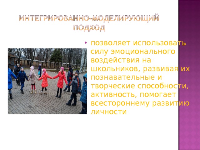 позволяет использовать силу эмоционального воздействия на школьников, развивая их познавательные и творческие способности, активность, помогает всестороннему развитию личности 