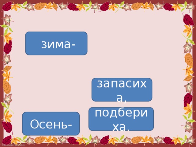 зима- запасиха, подбериха. Осень-