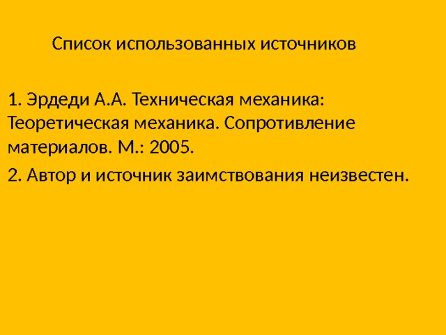  Список использованных источников 1. Эрдеди А.А. Техническая механика: Теоретическая механика. Сопротивление материалов. М.: 2005. 2. Автор и источник заимствования неизвестен. 