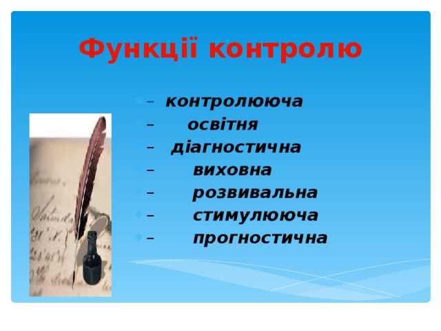 Функції контролю –    контролююча   –       освітня   –   діагностична   –        виховна  –        розвивальна   –        стимулююча   –        прогностична  