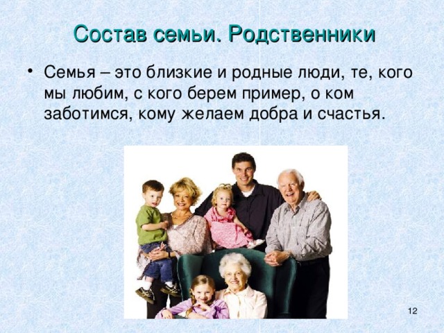Состав семьи. Родственники Семья – это близкие и родные люди, те, кого мы любим, с кого берем пример, о ком заботимся, кому желаем добра и счастья.