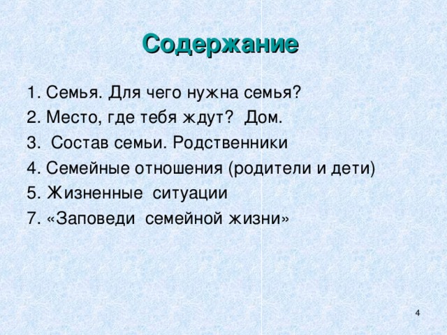 Содержание  1. Семья. Для чего нужна семья? 2. Место, где тебя ждут? Дом. 3. Состав семьи. Родственники 4. Семейные отношения (родители и дети) 5. Жизненные ситуации 7. «Заповеди семейной жизни»