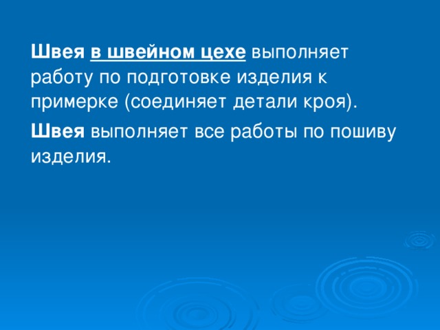 Швея  в швейном цехе   выполняет работу по подготовке изделия к примерке (соединяет детали кроя). Швея  выполняет все работы по пошиву изделия. 
