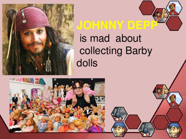 JOHNNY DEPP  is mad about  collecting Barby dolls 