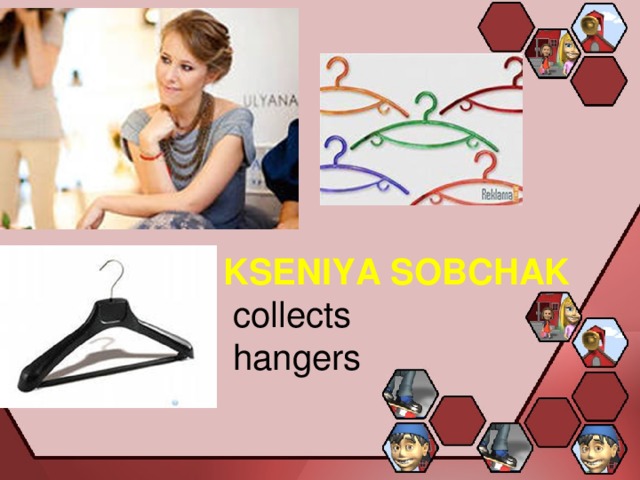 KSENIYA SOBCHAK  collects  hangers 