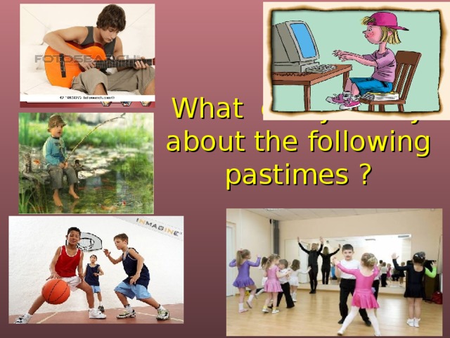  What can you say about the following pastimes ? 