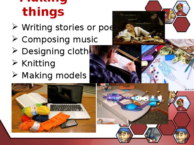 Making things  Writing stories or poems  Composing music  Designing clothes  Knitting  Making models 