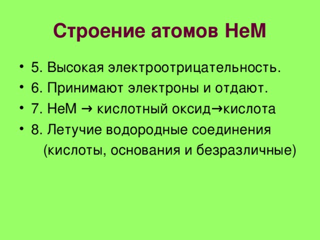 Строение атомов НеМ 5. Высокая электроотрицательность. 6. Принимают электроны и отдают. 7. НеМ → кислотный оксид→кислота 8. Летучие водородные соединения  (кислоты, основания и безразличные) 