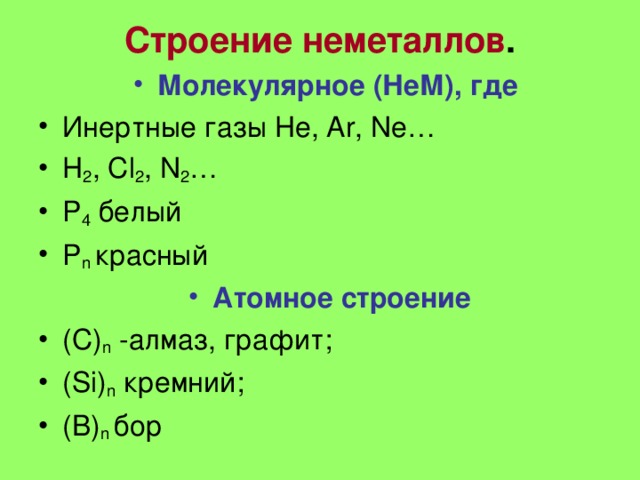 Строение неметаллов .   Молекулярное (НеМ), где  Инертные газы He, Ar, Ne… H 2 , Cl 2 , N 2 … P 4 белый P n  красный Атомное строение (С) n  -алмаз, графит; (Si) n  кремний;  (B) n  бор 