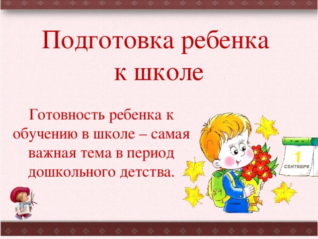 Подготовка ребенка  к школе   Готовность ребенка к обучению в школе – самая важная тема в период дошкольного детства. 