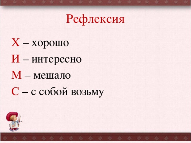 Рефлексия Х – хорошо И – интересно М – мешало С – с собой возьму 