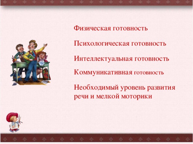 Физическая готовность Психологическая готовность Интеллектуальная готовность Коммуникативная готовность Необходимый  уровень развития речи и мелкой моторики 