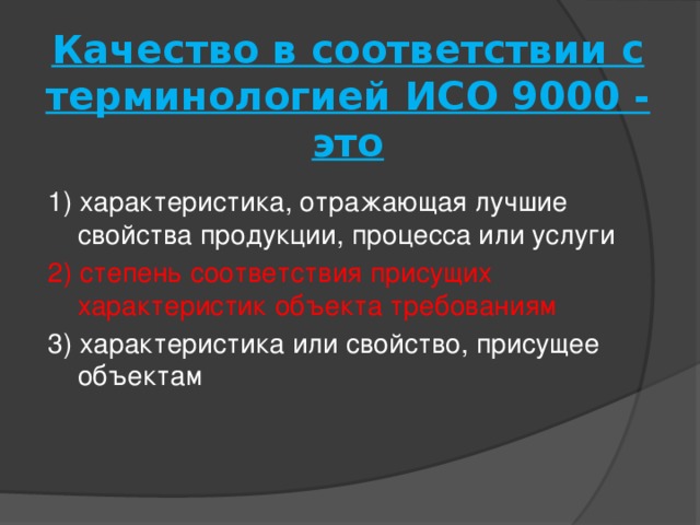 Качество в соответствии с терминологией ИСО 9000 - это   1) характеристика, отражающая лучшие свойства продукции, процесса или услуги 2) степень соответствия присущих характеристик объекта требованиям 3) характеристика или свойство, присущее объектам 