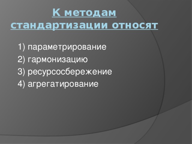 К методам стандартизации относят 1) параметрирование 2) гармонизацию 3) ресурсосбережение 4) агрегатирование   