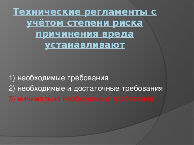 Технические регламенты с учётом степени риска причинения вреда устанавливают   1) необходимые требования 2) необходимые и достаточные требования 3) минимально необходимые требования 