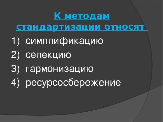 К методам стандартизации относят 1) симплификацию 2) селекцию 3) гармонизацию 4) ресурсосбережение 