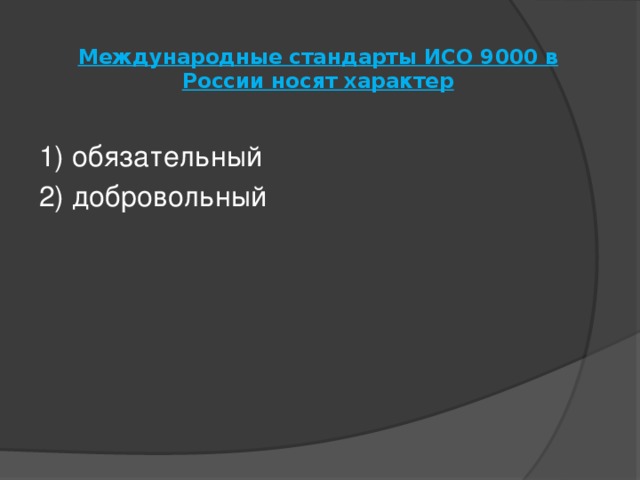 Международные стандарты ИСО 9000 в России носят характер   1) обязательный 2) добровольный 
