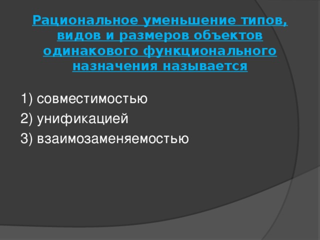 Рациональное уменьшение типов, видов и размеров объектов одинакового функционального назначения называется   1) совместимостью 2) унификацией 3) взаимозаменяемостью 