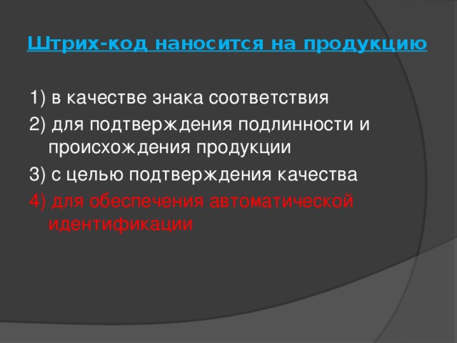 Штрих-код наносится на продукцию   1) в качестве знака соответствия 2) для подтверждения подлинности и происхождения продукции 3) с целью подтверждения качества 4) для обеспечения автоматической идентификации   