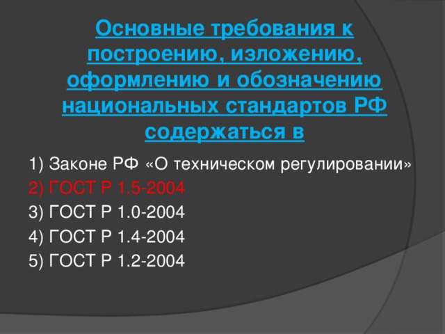 Основные требования к построению, изложению, оформлению и обозначению национальных стандартов РФ содержаться в    1) Законе РФ «О техническом регулировании» 2) ГОСТ Р 1.5-2004 3) ГОСТ Р 1.0-2004 4) ГОСТ Р 1.4-2004 5) ГОСТ Р 1.2-2004 