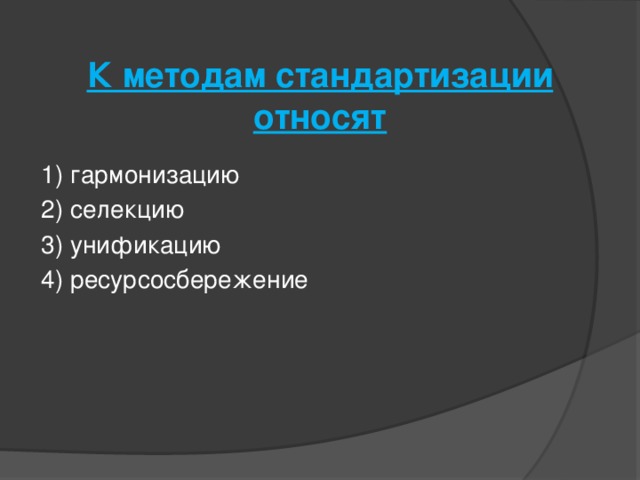 К методам стандартизации относят   1) гармонизацию 2) селекцию 3) унификацию 4) ресурсосбережение 