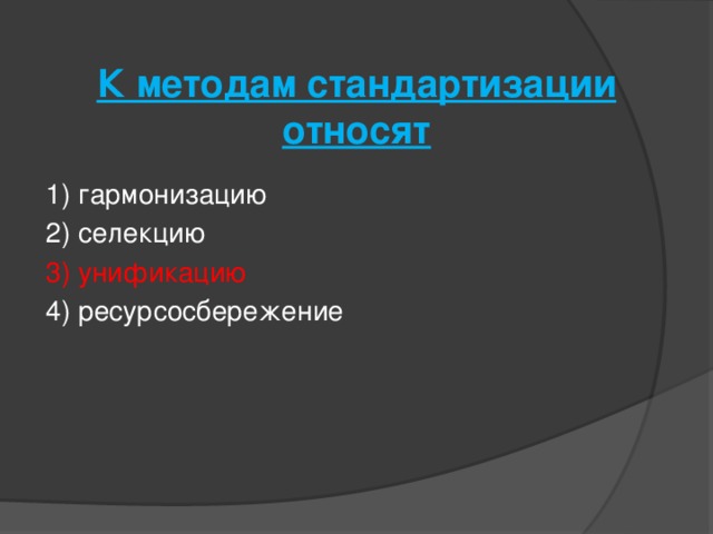 К методам стандартизации относят   1) гармонизацию 2) селекцию 3) унификацию 4) ресурсосбережение 