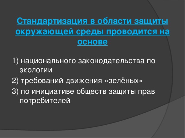 Стандартизация в области защиты окружающей среды проводится на основе   1) национального законодательства по экологии 2) требований движения «зелёных» 3) по инициативе обществ защиты прав потребителей 