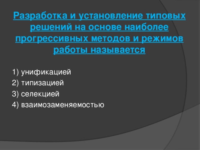 Разработка и установление типовых решений на основе наиболее прогрессивных методов и режимов работы называется   1) унификацией 2) типизацией 3) селекцией 4) взаимозаменяемостью 