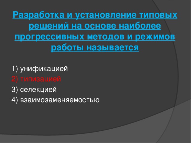 Разработка и установление типовых решений на основе наиболее прогрессивных методов и режимов работы называется   1) унификацией 2) типизацией 3) селекцией 4) взаимозаменяемостью 