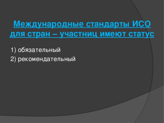 Международные стандарты ИСО для стран – участниц имеют статус   1) обязательный 2) рекомендательный 