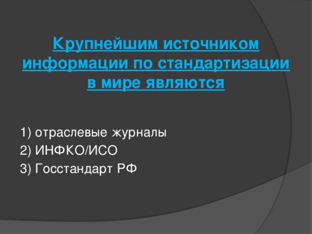 Крупнейшим источником информации по стандартизации в мире являются   1) отраслевые журналы 2) ИНФКО/ИСО 3) Госстандарт РФ   