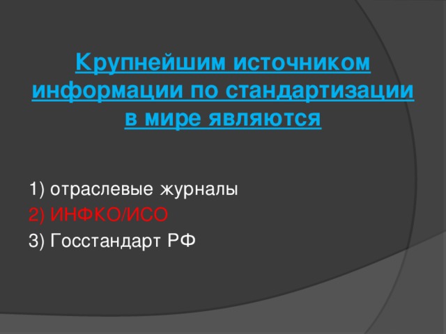 Крупнейшим источником информации по стандартизации в мире являются   1) отраслевые журналы 2) ИНФКО/ИСО 3) Госстандарт РФ   