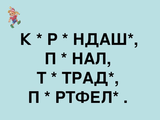  К * Р * НДАШ*, П * НАЛ, Т * ТРАД*, П * РТФЕЛ* .  