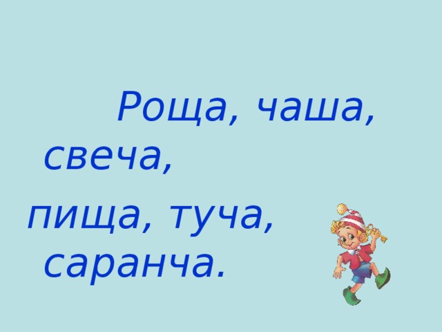  Роща, чаша, свеча, пища, туча, саранча. 