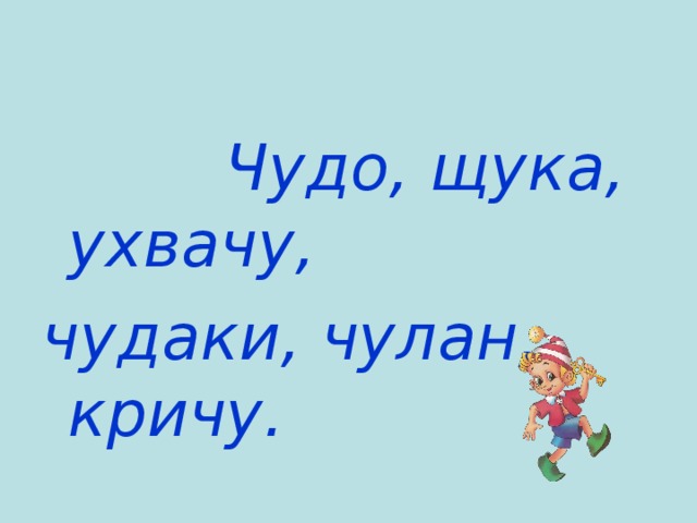  Чудо, щука, ухвачу, чудаки, чулан, кричу. 