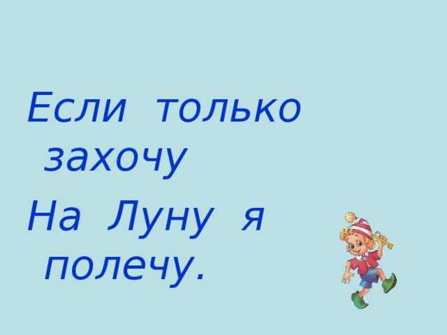 Если только захочу На Луну я полечу. 