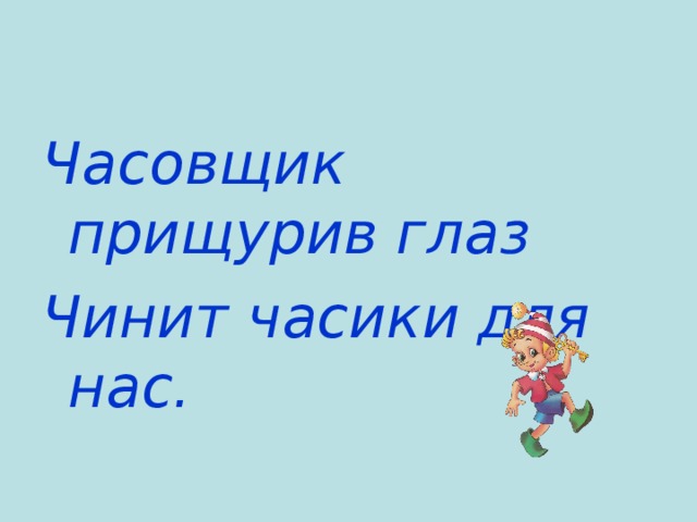 Часовщик прищурив глаз Чинит часики для нас. 